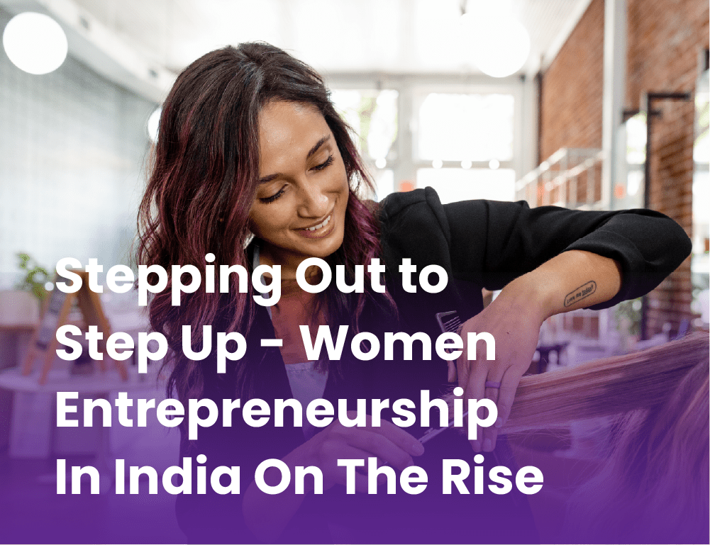 Stepping Out to Step Up - Women Entrepreneurship In India On The Rise